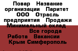 Повар › Название организации ­ Паритет, ООО › Отрасль предприятия ­ Продажи › Минимальный оклад ­ 25 000 - Все города Работа » Вакансии   . Крым,Симферополь